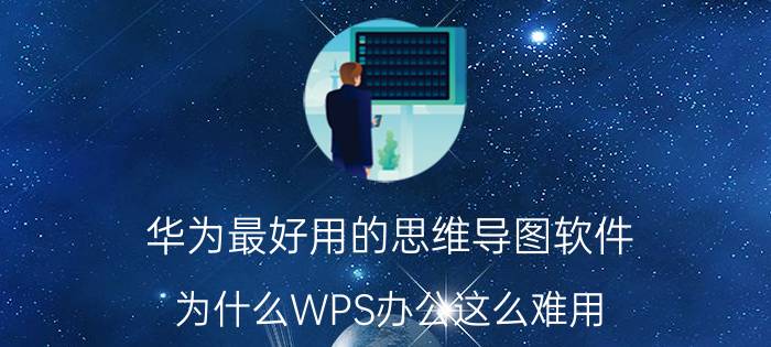 华为最好用的思维导图软件 为什么WPS办公这么难用，还有那么多人用？